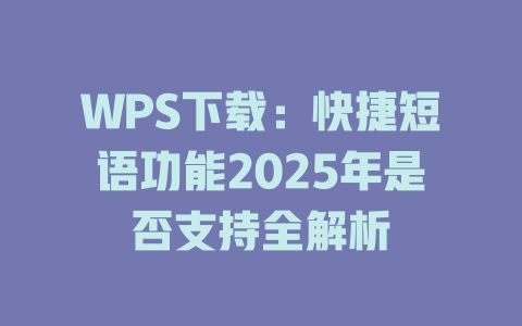 WPS下载：快捷短语功能2025年是否支持全解析 二