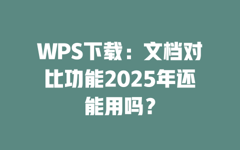 WPS下载:文档对比功能2025年还能用吗? 二
