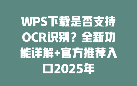 WPS下载是否支持OCR识别？全新功能详解+官方推荐入口2025年 二