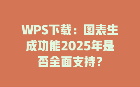 WPS下载:图表生成功能2025年是否全面支持? 二