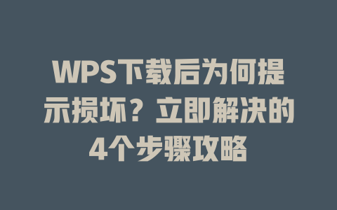 WPS下载后为何提示损坏？立即解决的4个步骤攻略 二