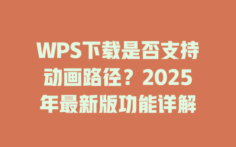 WPS下载是否支持动画路径?2025年最新版功能详解 二