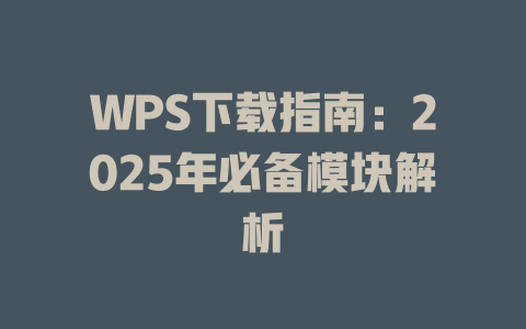 WPS下载指南:2025年必备模块解析 二