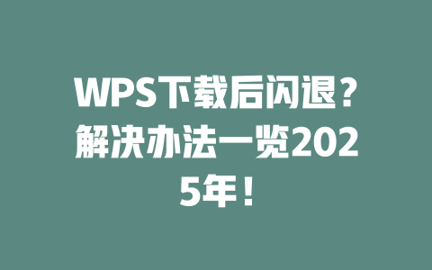 WPS下载后闪退？解决办法一览2025年！ 二