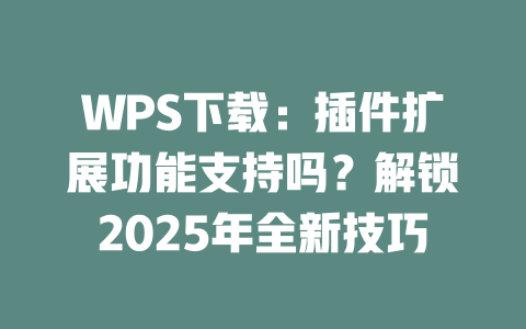WPS下载:插件扩展功能支持吗?解锁2025年全新技巧 二