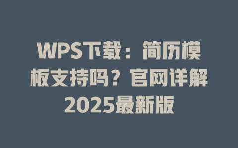 WPS下载:简历模板支持吗?官网详解2025最新版 二