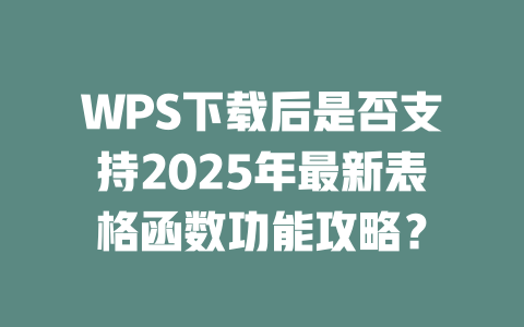 WPS下载后是否支持2025年最新表格函数功能攻略？ 二