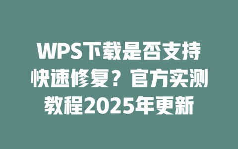 WPS下载是否支持快速修复？官方实测教程2025年更新 二