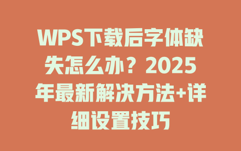 WPS下载后字体缺失怎么办?2025年最新解决方法+详细设置技巧 二