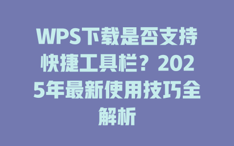 WPS下载是否支持快捷工具栏？2025年最新使用技巧全解析 二