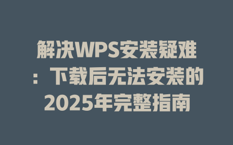 解决WPS安装疑难:下载后无法安装的2025年完整指南 二