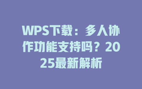 WPS下载:多人协作功能支持吗?2025最新解析 二