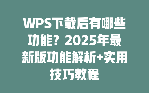 WPS下载后有哪些功能？2025年最新版功能解析+实用技巧教程 二