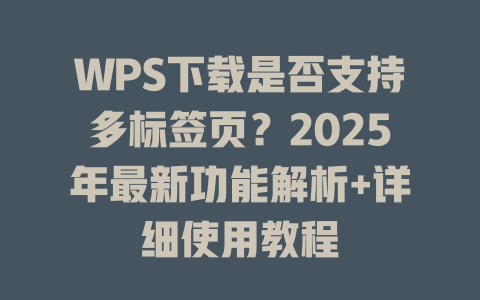 WPS下载是否支持多标签页?2025年最新功能解析+详细使用教程 二