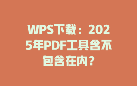 WPS下载：2025年PDF工具含不包含在内？ 二