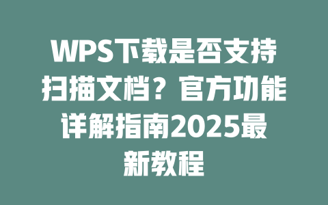 WPS下载是否支持扫描文档?官方功能详解指南2025最新教程 二