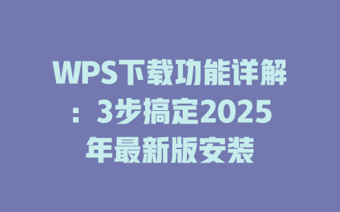 WPS下载功能详解：3步搞定2025年最新版安装 二