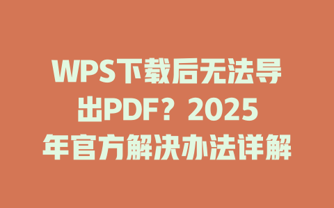 WPS下载后无法导出PDF?2025年官方解决办法详解 二
