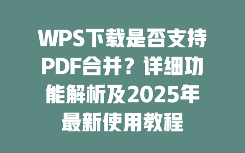 WPS下载是否支持PDF合并?详细功能解析及2025年最新使用教程 二