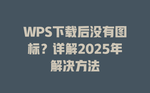 WPS下载后没有图标？详解2025年解决方法 二