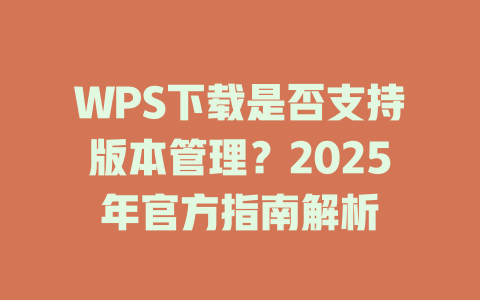 WPS下载是否支持版本管理?2025年官方指南解析 二