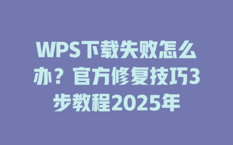 WPS下载失败怎么办？官方修复技巧3步教程2025年 二