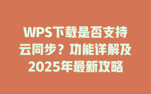 WPS下载是否支持云同步？功能详解及2025年最新攻略 二