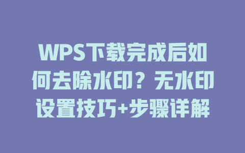 WPS下载完成后如何去除水印?无水印设置技巧+步骤详解 二
