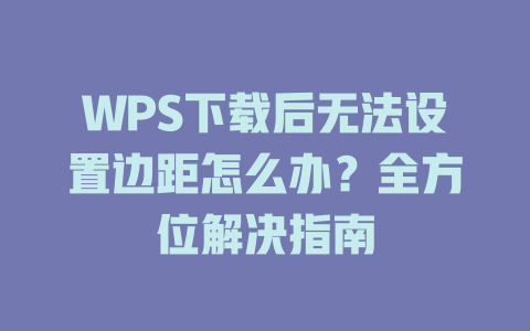WPS下载后无法设置边距怎么办?全方位解决指南 二