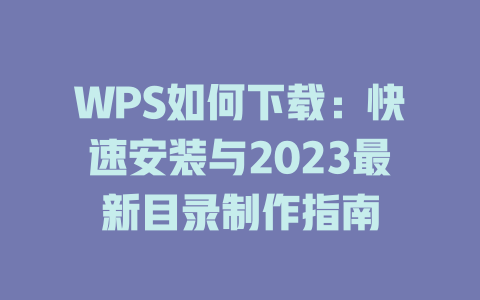 WPS如何下载:快速安装与2023最新目录制作指南 二