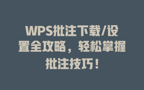WPS批注下载/设置全攻略,轻松掌握批注技巧! 二