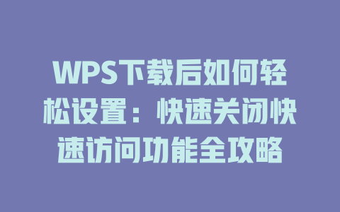 WPS下载后如何轻松设置:快速关闭快速访问功能全攻略 二