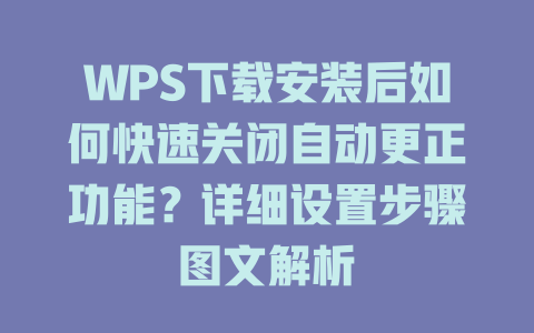 WPS下载安装后如何快速关闭自动更正功能?详细设置步骤图文解析 二