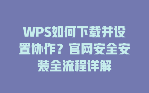 WPS如何下载并设置协作?官网安全安装全流程详解 二