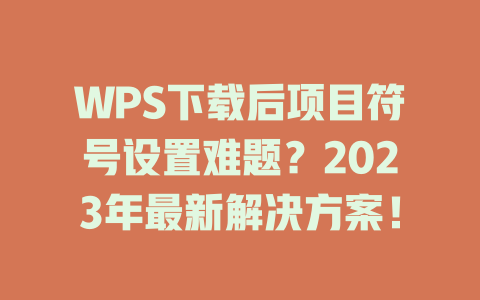 WPS下载后项目符号设置难题？2023年最新解决方案！ 二