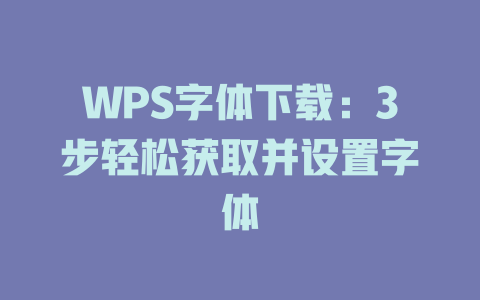 WPS字体下载:3步轻松获取并设置字体 二