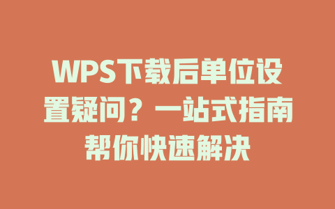 WPS下载后单位设置疑问？一站式指南帮你快速解决 二