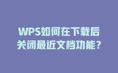 WPS如何在下载后关闭最近文档功能? 二