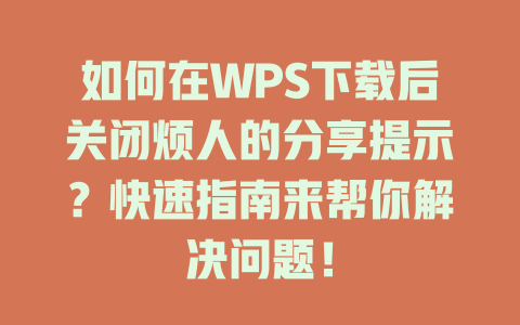 如何在WPS下载后关闭烦人的分享提示？快速指南来帮你解决问题！ 二