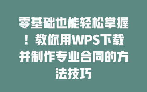 零基础也能轻松掌握!教你用WPS下载并制作专业合同的方法技巧 二