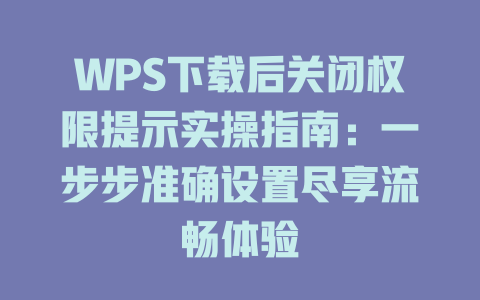 WPS下载后关闭权限提示实操指南：一步步准确设置尽享流畅体验 二