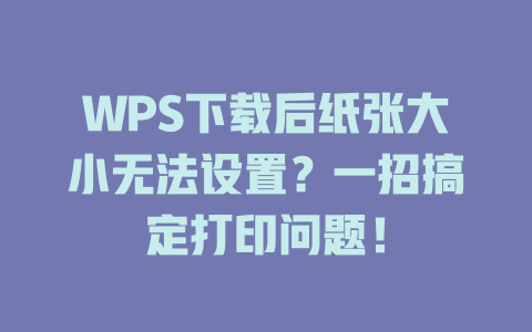 WPS下载后纸张大小无法设置?一招搞定打印问题! 二