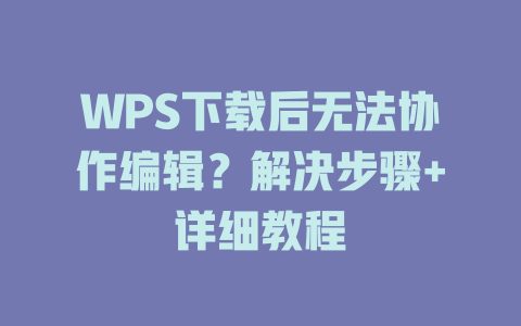 WPS下载后无法协作编辑?解决步骤+详细教程 二