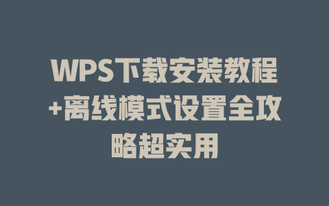 WPS下载安装教程+离线模式设置全攻略超实用 二