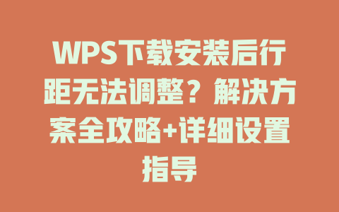 WPS下载安装后行距无法调整？解决方案全攻略+详细设置指导 二