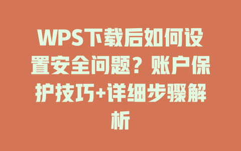 WPS下载后如何设置安全问题？账户保护技巧+详细步骤解析 二