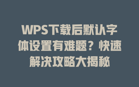 WPS下载后默认字体设置有难题？快速解决攻略大揭秘 二