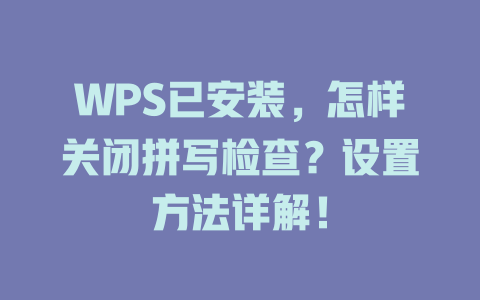 WPS已安装,怎样关闭拼写检查?设置方法详解! 二
