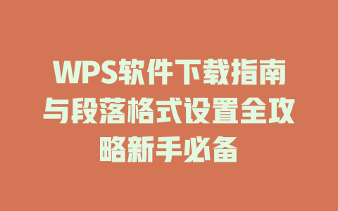 WPS软件下载指南与段落格式设置全攻略新手必备 二