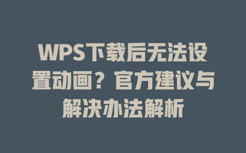 WPS下载后无法设置动画？官方建议与解决办法解析 二